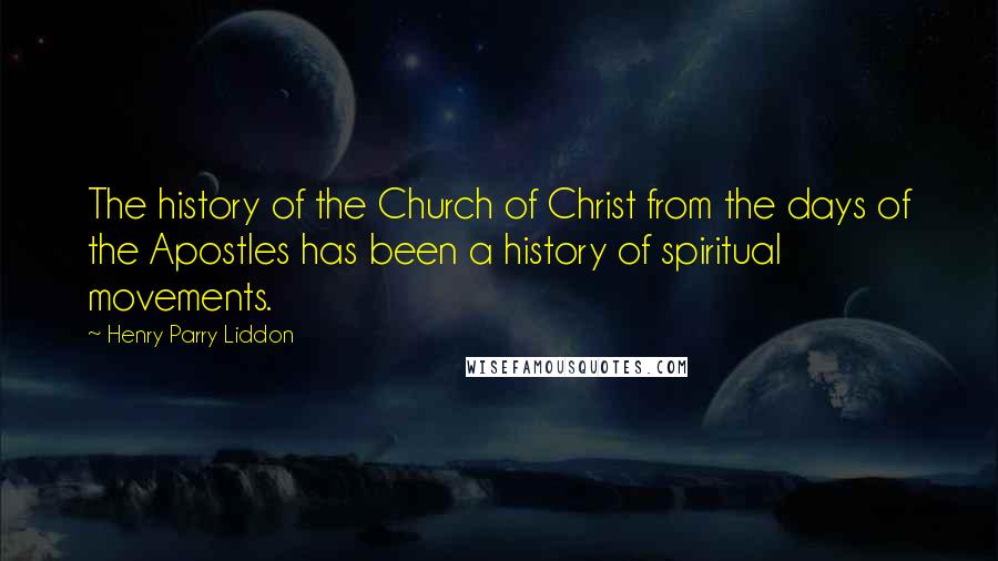 Henry Parry Liddon Quotes: The history of the Church of Christ from the days of the Apostles has been a history of spiritual movements.