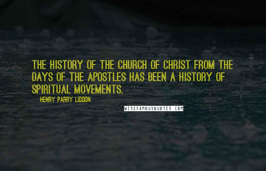 Henry Parry Liddon Quotes: The history of the Church of Christ from the days of the Apostles has been a history of spiritual movements.