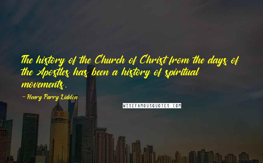 Henry Parry Liddon Quotes: The history of the Church of Christ from the days of the Apostles has been a history of spiritual movements.