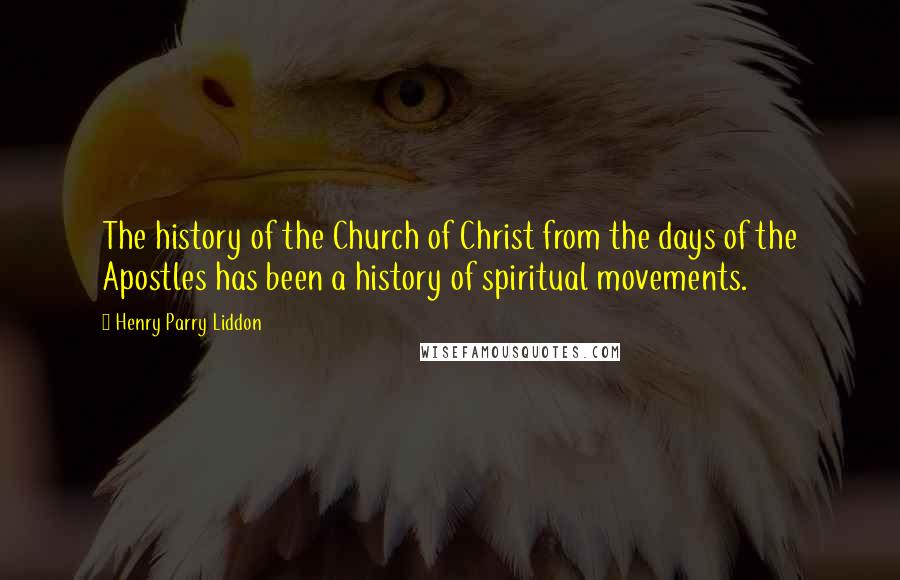 Henry Parry Liddon Quotes: The history of the Church of Christ from the days of the Apostles has been a history of spiritual movements.