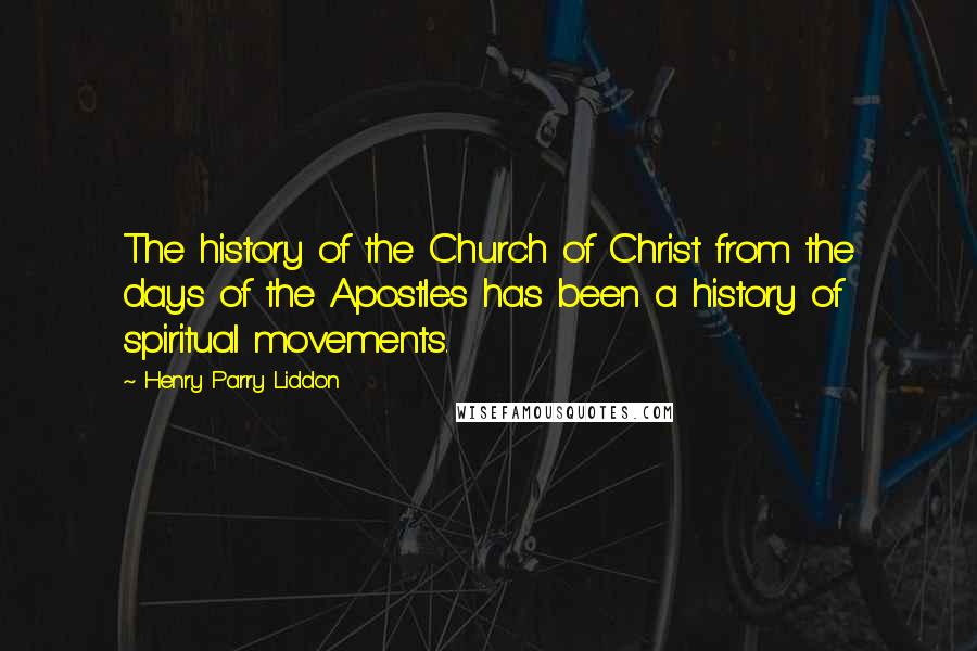 Henry Parry Liddon Quotes: The history of the Church of Christ from the days of the Apostles has been a history of spiritual movements.