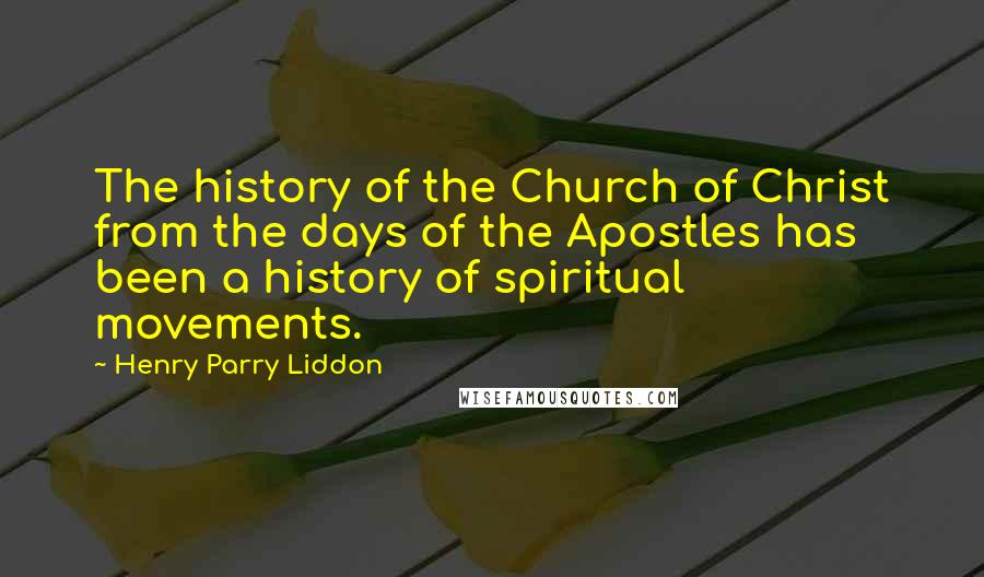 Henry Parry Liddon Quotes: The history of the Church of Christ from the days of the Apostles has been a history of spiritual movements.
