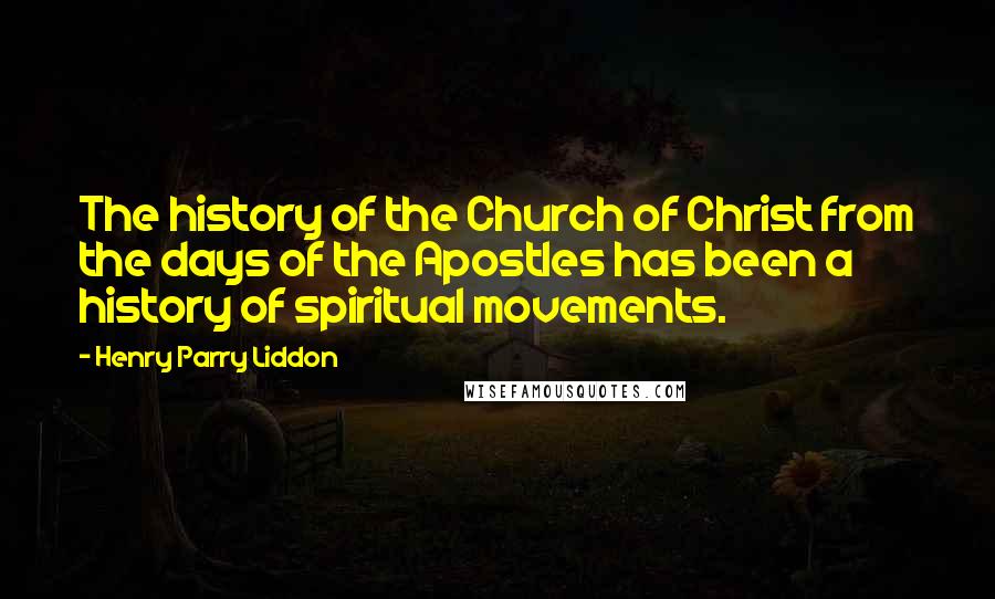 Henry Parry Liddon Quotes: The history of the Church of Christ from the days of the Apostles has been a history of spiritual movements.