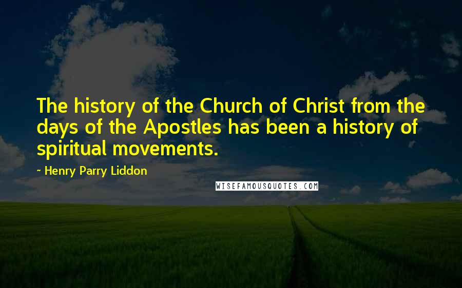 Henry Parry Liddon Quotes: The history of the Church of Christ from the days of the Apostles has been a history of spiritual movements.