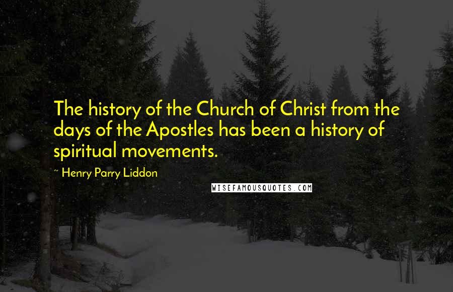 Henry Parry Liddon Quotes: The history of the Church of Christ from the days of the Apostles has been a history of spiritual movements.