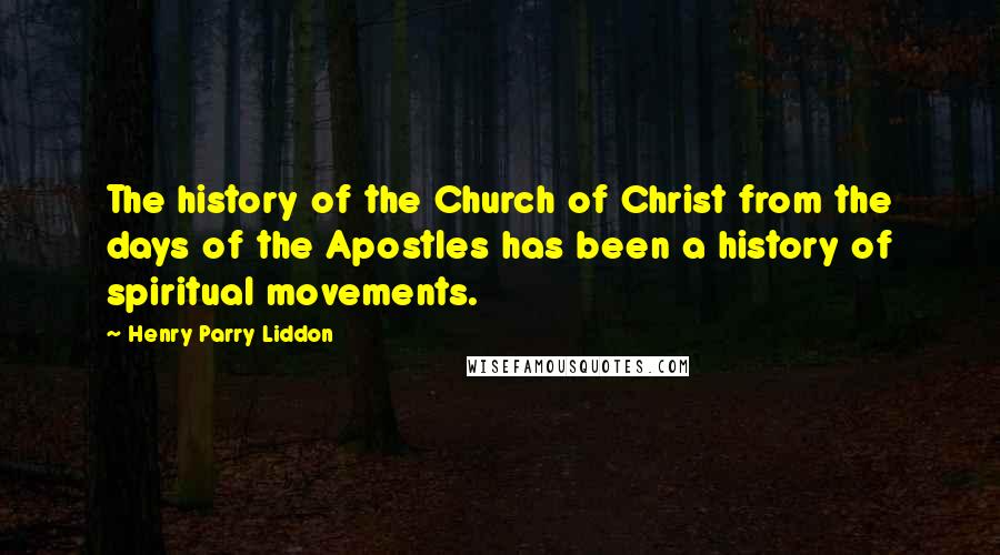 Henry Parry Liddon Quotes: The history of the Church of Christ from the days of the Apostles has been a history of spiritual movements.