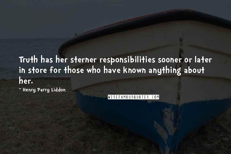 Henry Parry Liddon Quotes: Truth has her sterner responsibilities sooner or later in store for those who have known anything about her.