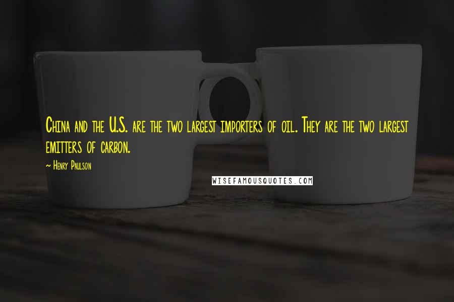 Henry Paulson Quotes: China and the U.S. are the two largest importers of oil. They are the two largest emitters of carbon.