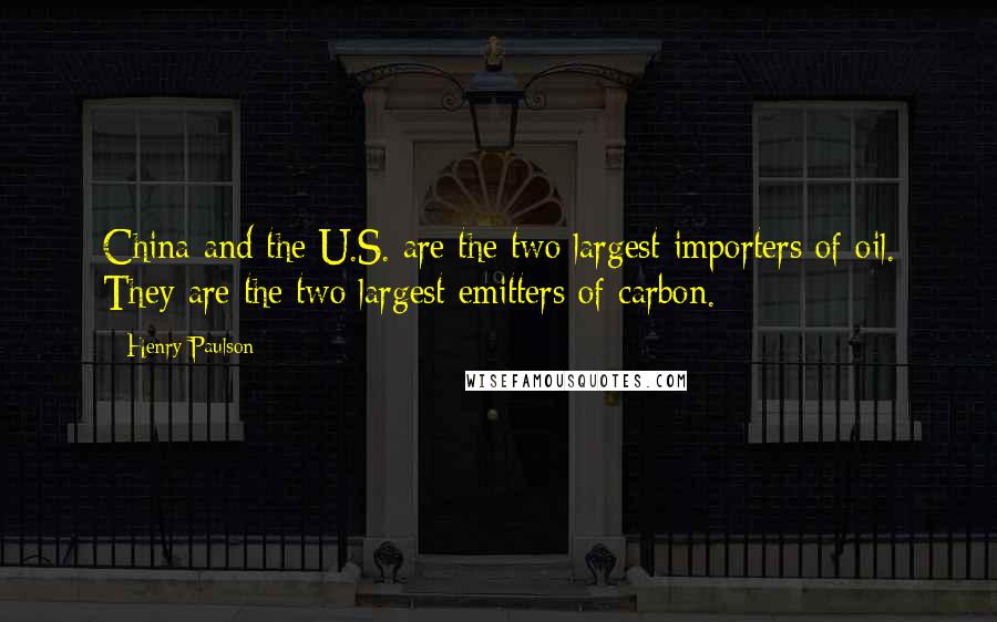 Henry Paulson Quotes: China and the U.S. are the two largest importers of oil. They are the two largest emitters of carbon.