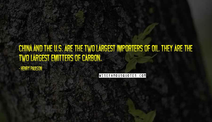 Henry Paulson Quotes: China and the U.S. are the two largest importers of oil. They are the two largest emitters of carbon.