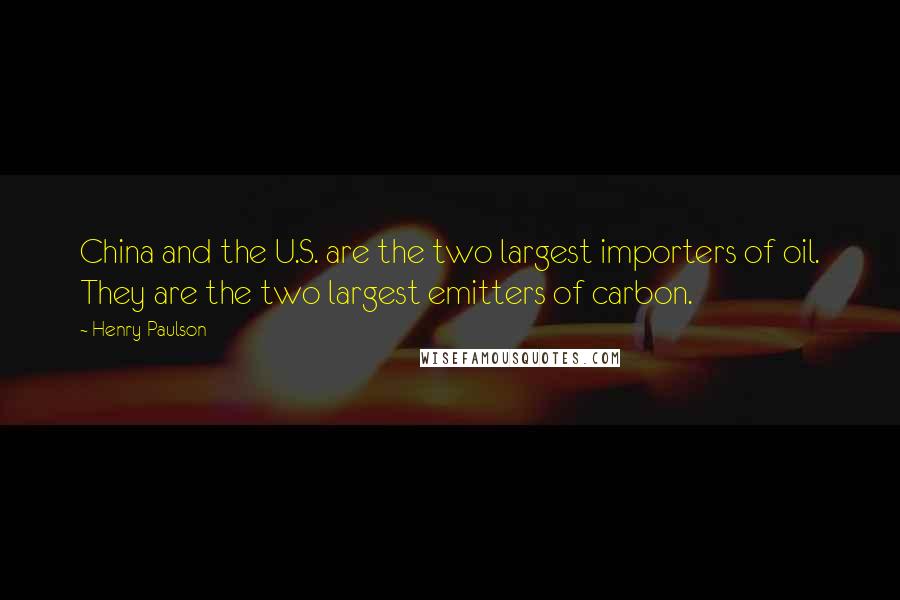 Henry Paulson Quotes: China and the U.S. are the two largest importers of oil. They are the two largest emitters of carbon.