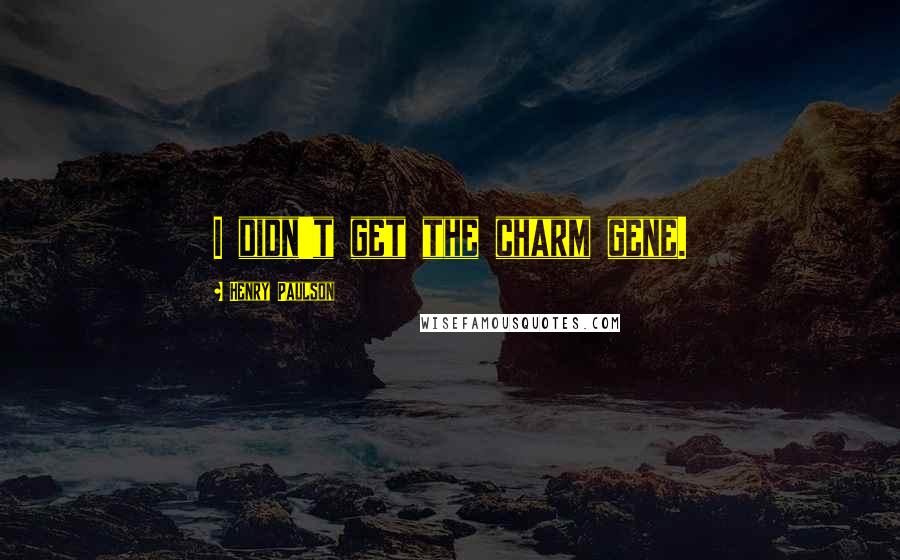 Henry Paulson Quotes: I didn't get the charm gene.