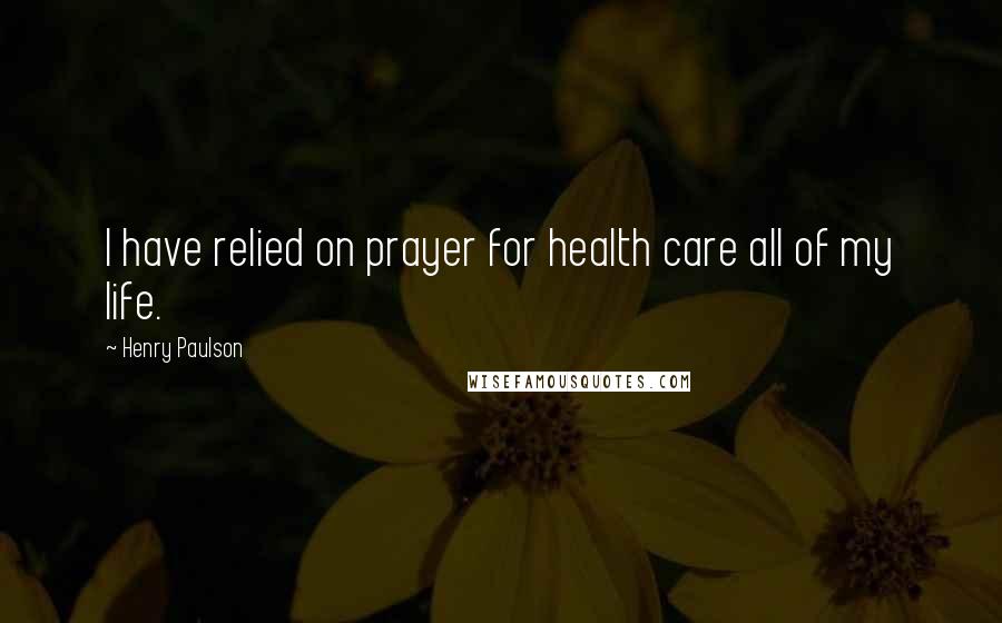 Henry Paulson Quotes: I have relied on prayer for health care all of my life.