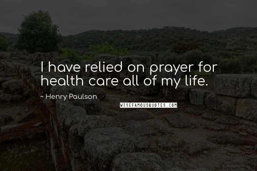 Henry Paulson Quotes: I have relied on prayer for health care all of my life.