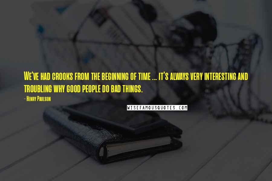 Henry Paulson Quotes: We've had crooks from the beginning of time ... it's always very interesting and troubling why good people do bad things.