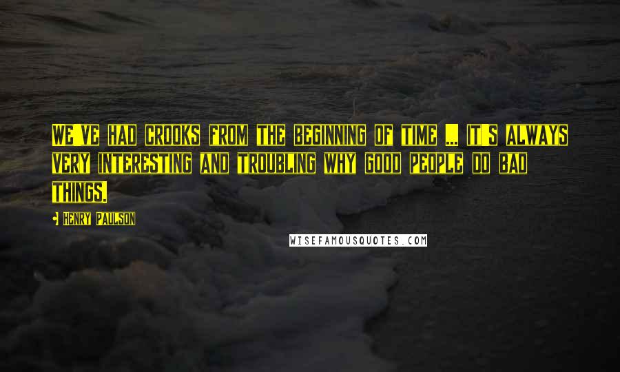 Henry Paulson Quotes: We've had crooks from the beginning of time ... it's always very interesting and troubling why good people do bad things.