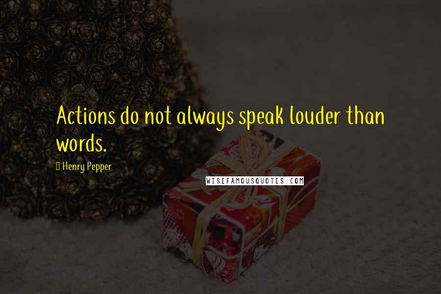 Henry Pepper Quotes: Actions do not always speak louder than words.