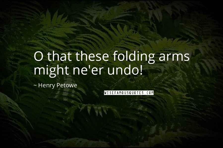 Henry Petowe Quotes: O that these folding arms might ne'er undo!