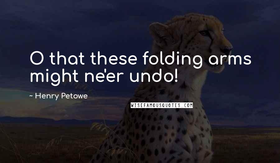 Henry Petowe Quotes: O that these folding arms might ne'er undo!