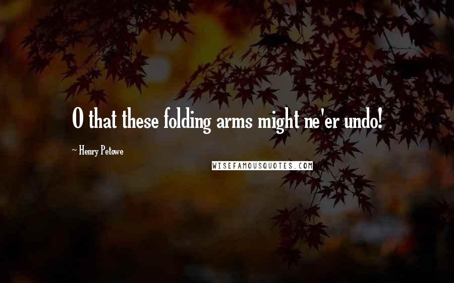 Henry Petowe Quotes: O that these folding arms might ne'er undo!