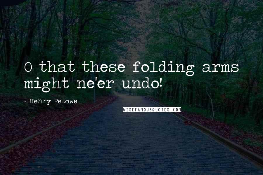 Henry Petowe Quotes: O that these folding arms might ne'er undo!