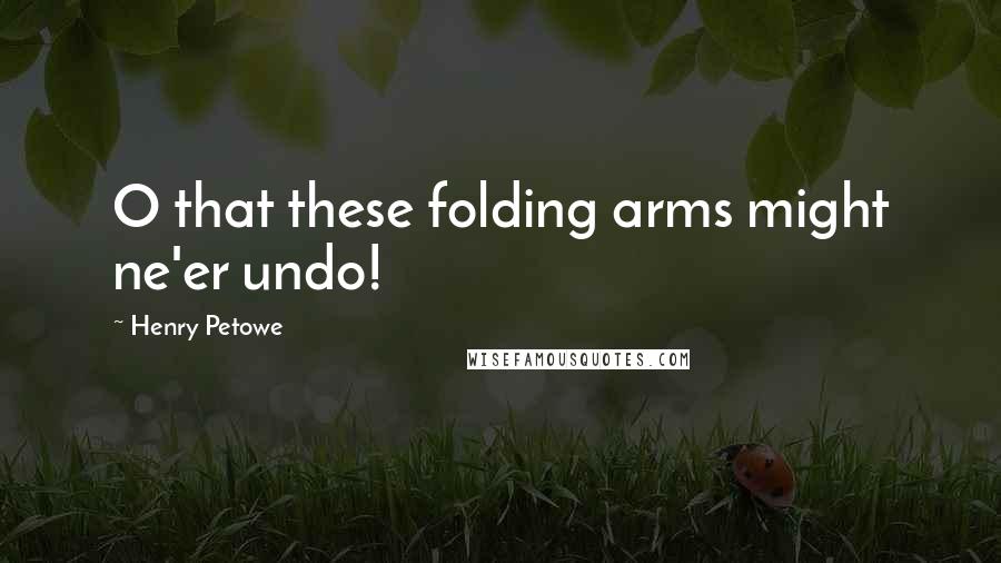 Henry Petowe Quotes: O that these folding arms might ne'er undo!