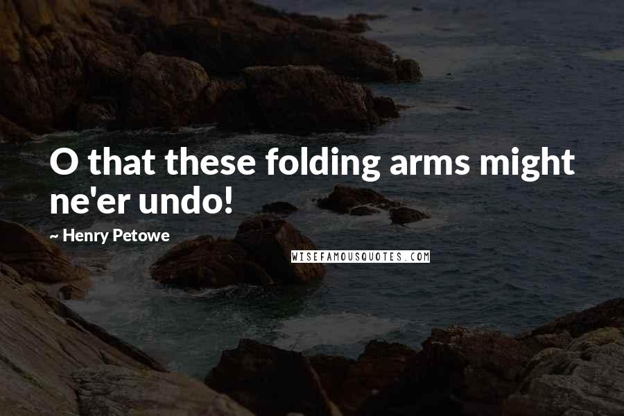 Henry Petowe Quotes: O that these folding arms might ne'er undo!