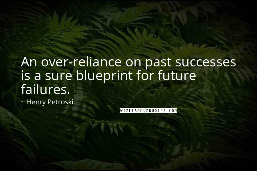 Henry Petroski Quotes: An over-reliance on past successes is a sure blueprint for future failures.