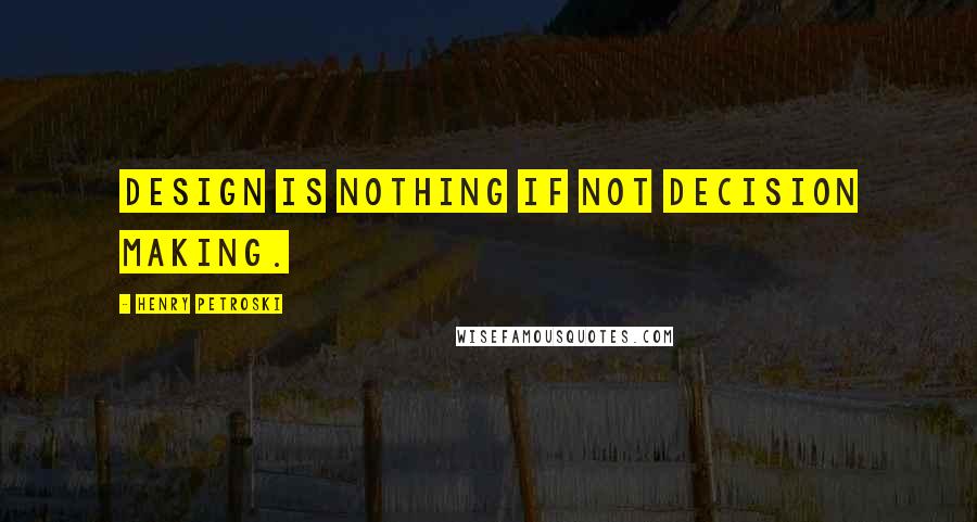 Henry Petroski Quotes: Design is nothing if not decision making.