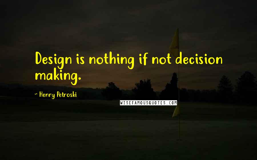 Henry Petroski Quotes: Design is nothing if not decision making.