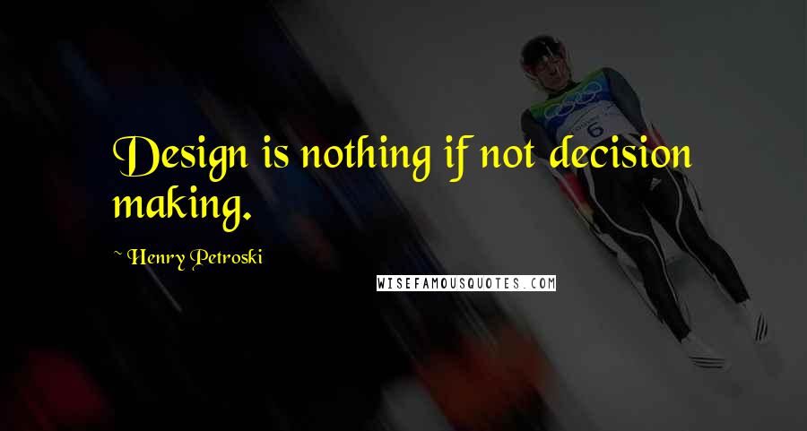 Henry Petroski Quotes: Design is nothing if not decision making.