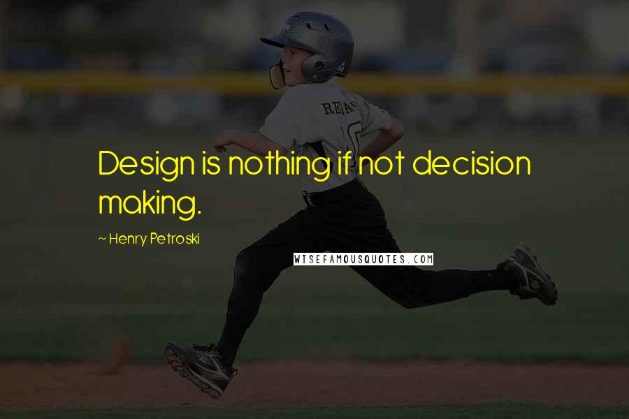 Henry Petroski Quotes: Design is nothing if not decision making.