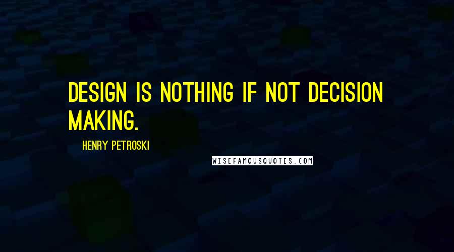 Henry Petroski Quotes: Design is nothing if not decision making.