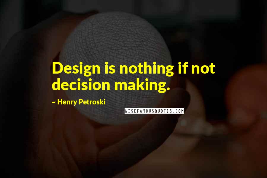 Henry Petroski Quotes: Design is nothing if not decision making.