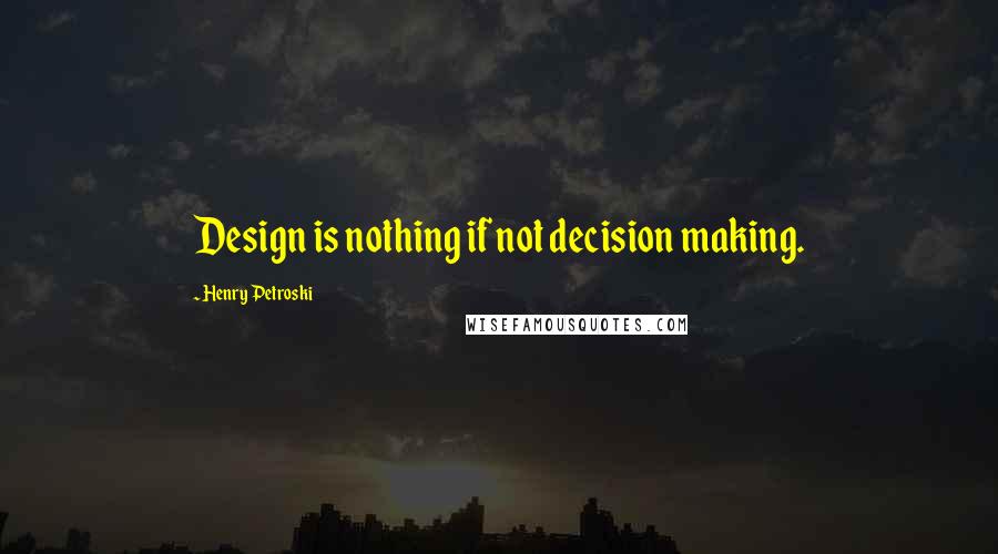 Henry Petroski Quotes: Design is nothing if not decision making.