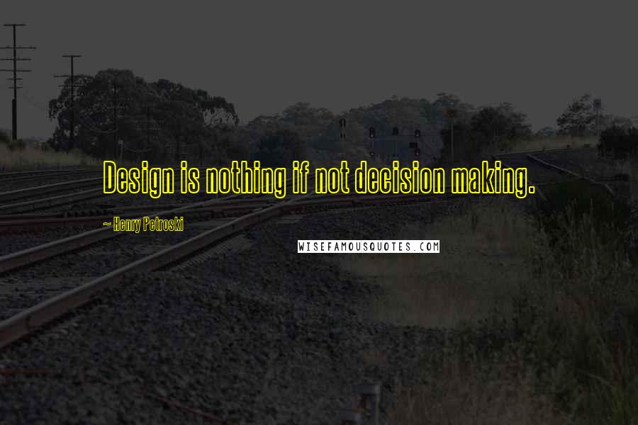 Henry Petroski Quotes: Design is nothing if not decision making.