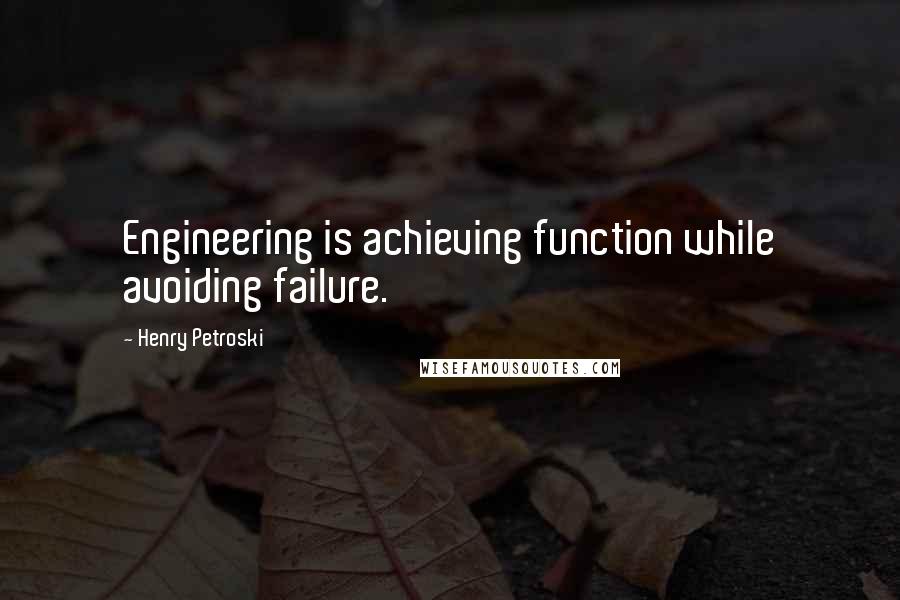 Henry Petroski Quotes: Engineering is achieving function while avoiding failure.