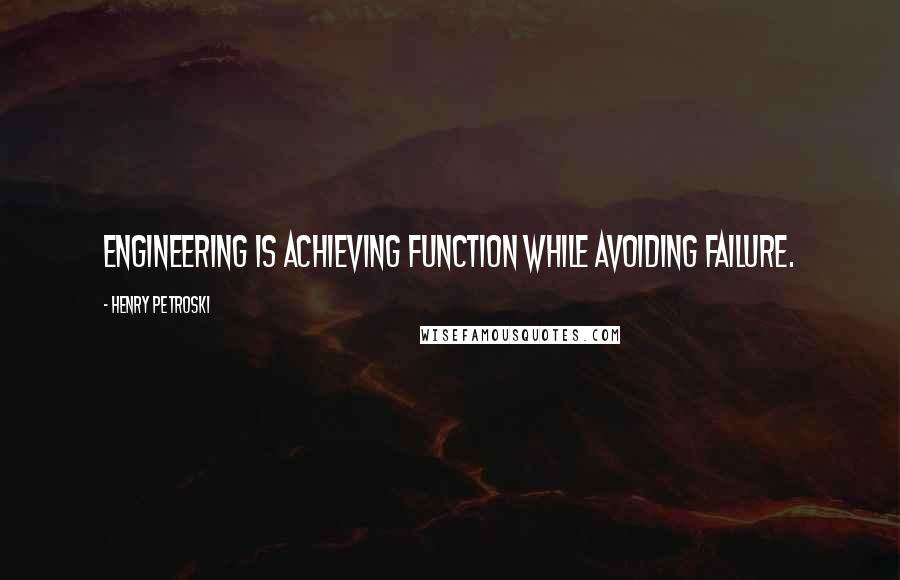 Henry Petroski Quotes: Engineering is achieving function while avoiding failure.