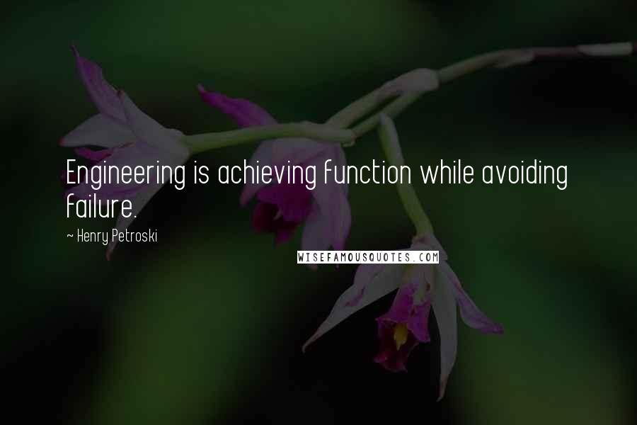 Henry Petroski Quotes: Engineering is achieving function while avoiding failure.