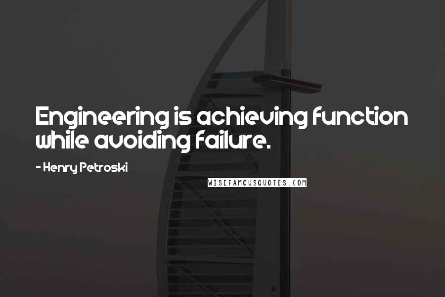 Henry Petroski Quotes: Engineering is achieving function while avoiding failure.