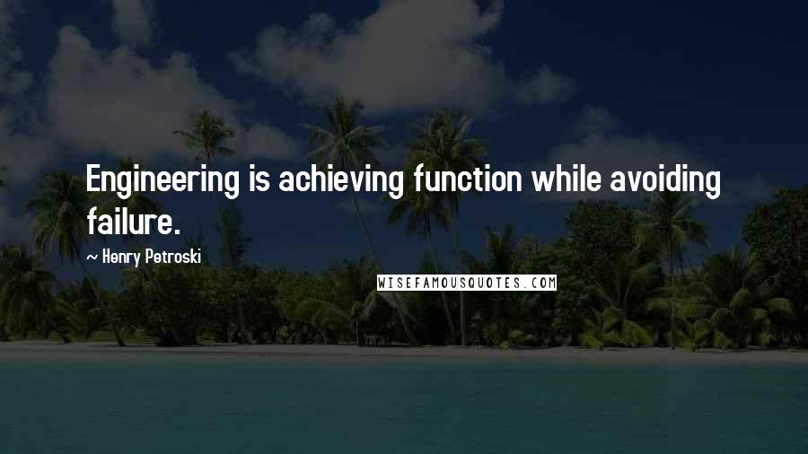 Henry Petroski Quotes: Engineering is achieving function while avoiding failure.