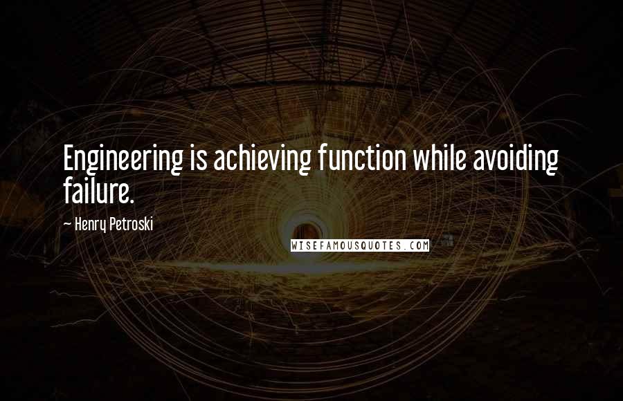 Henry Petroski Quotes: Engineering is achieving function while avoiding failure.