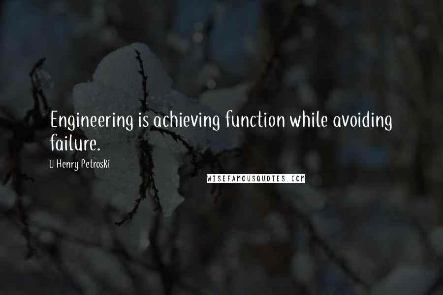 Henry Petroski Quotes: Engineering is achieving function while avoiding failure.