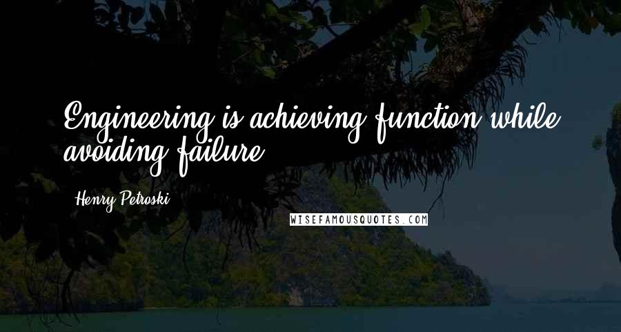 Henry Petroski Quotes: Engineering is achieving function while avoiding failure.