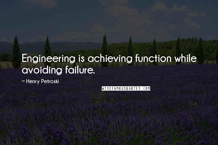 Henry Petroski Quotes: Engineering is achieving function while avoiding failure.