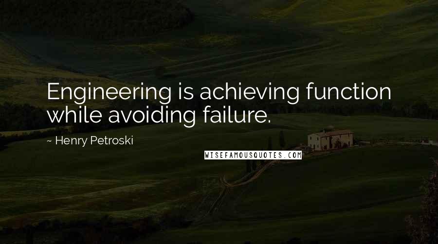 Henry Petroski Quotes: Engineering is achieving function while avoiding failure.