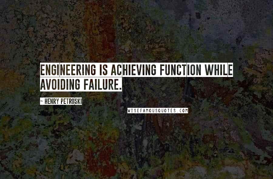 Henry Petroski Quotes: Engineering is achieving function while avoiding failure.