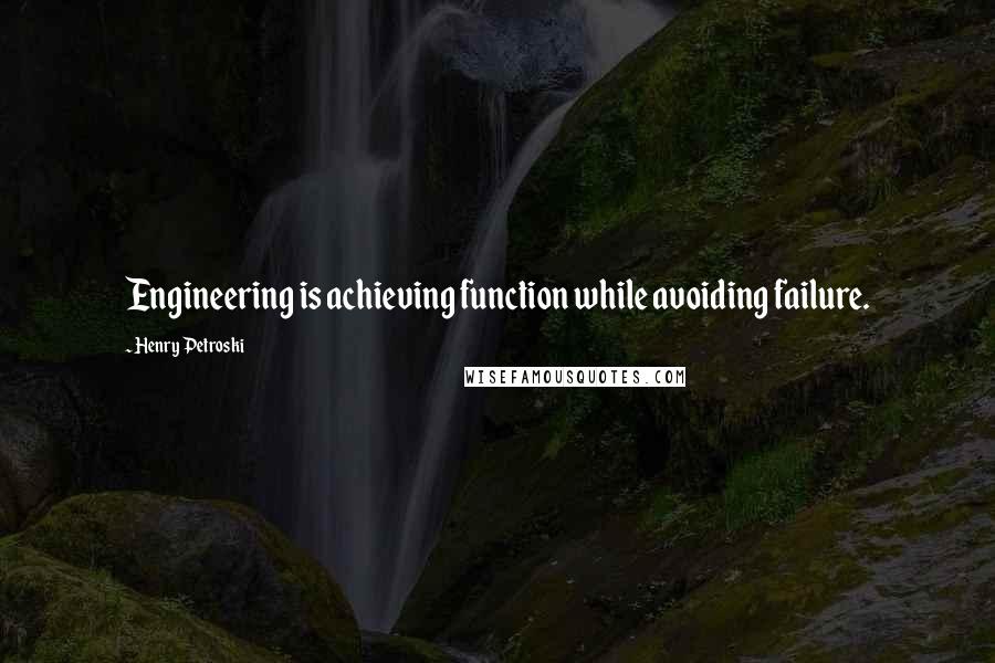 Henry Petroski Quotes: Engineering is achieving function while avoiding failure.