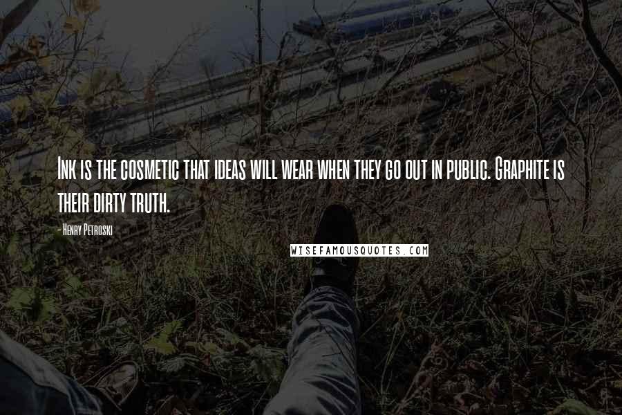 Henry Petroski Quotes: Ink is the cosmetic that ideas will wear when they go out in public. Graphite is their dirty truth.