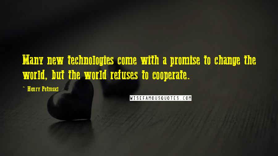 Henry Petroski Quotes: Many new technologies come with a promise to change the world, but the world refuses to cooperate.